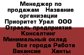 Менеджер по продажам › Название организации ­ Приоритет Урал, ООО › Отрасль предприятия ­ Консалтинг › Минимальный оклад ­ 37 000 - Все города Работа » Вакансии   . Ханты-Мансийский,Нефтеюганск г.